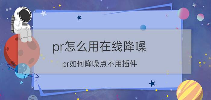 pr怎么用在线降噪 pr如何降噪点不用插件？